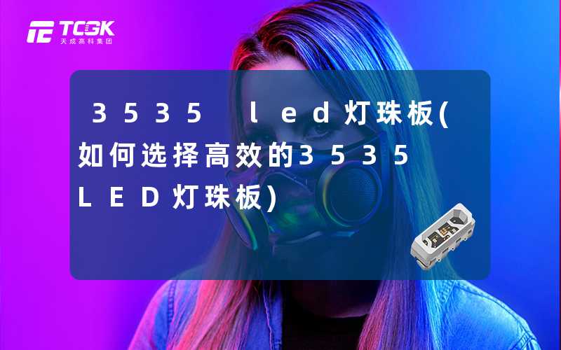 3535 led灯珠板(如何选择高效的3535 LED灯珠板)